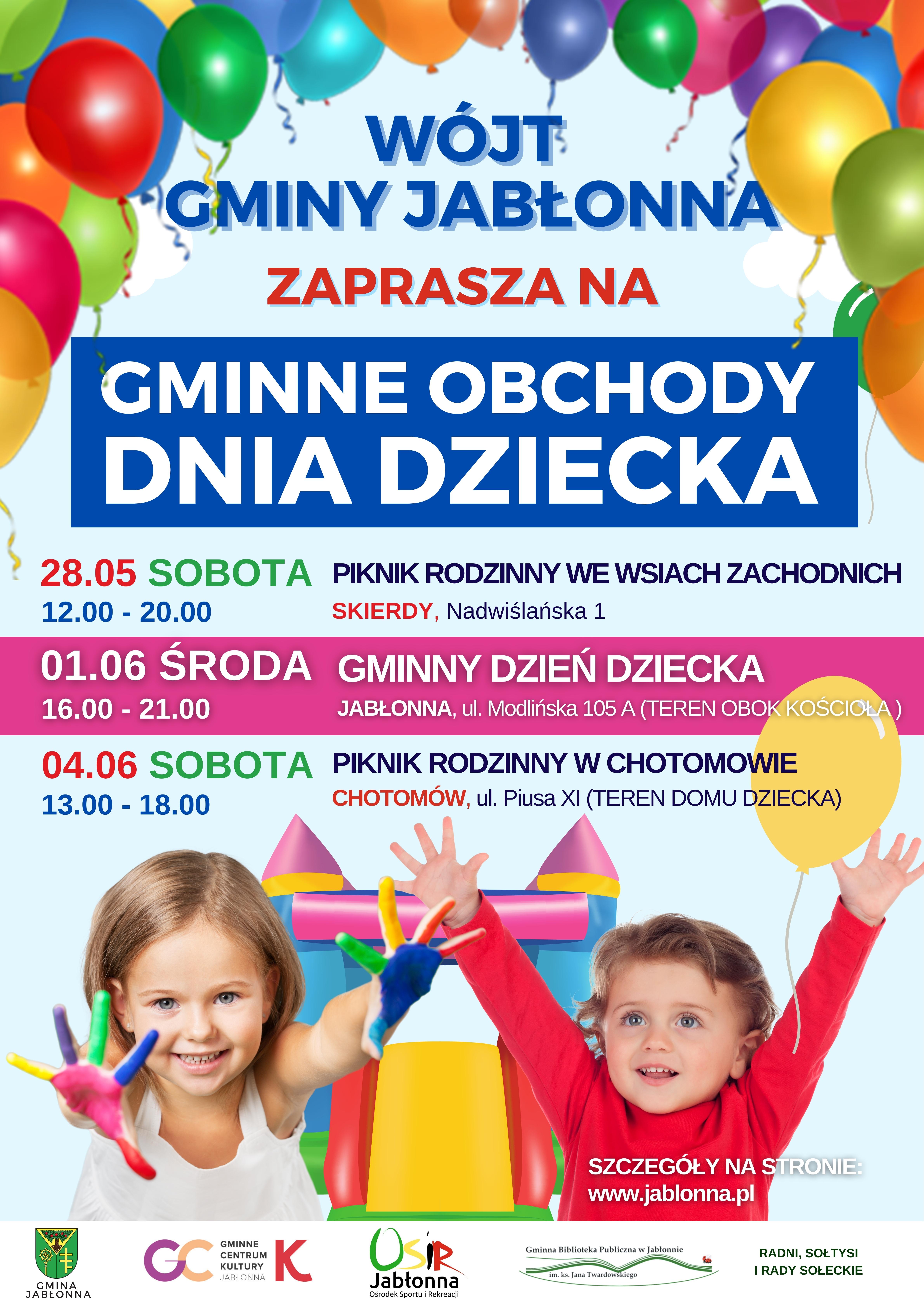 PLAKAT OBCHODY DNIA DZIECKA Wójt Gminy Jabłonna zaprasza na gminne obchody Dnia Dziecka - 28 maja piknik rodzinny we wsiach zachodnich, 1 czerwca Gminny Dzień Dziecka, 4 czerwca piknik rodzinny w Chotomowie, 