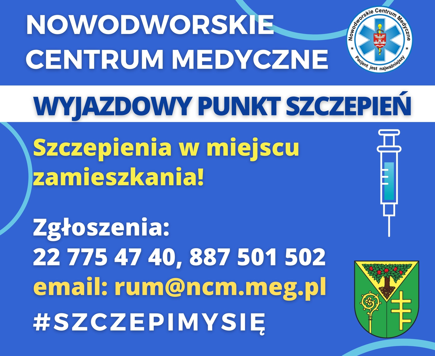 Nowodworskie Centrum Medyczne wyjazdowy punkt szczepień Zgłoszenia osób chętnych przyjmowane są telefonicznie pod numerami telefonu: 22 775 47 40, 887 501 502 lun mailem: rum@ncm.meg.pl Nowodworskie Centrum Medyczne wyjazdowy punkt szczepień Zgłoszenia osób chętnych przyjmowane są telefonicznie pod numerami telefonu: 22 775 47 40, 887 501 502 lun mailem: rum@ncm.meg.pl