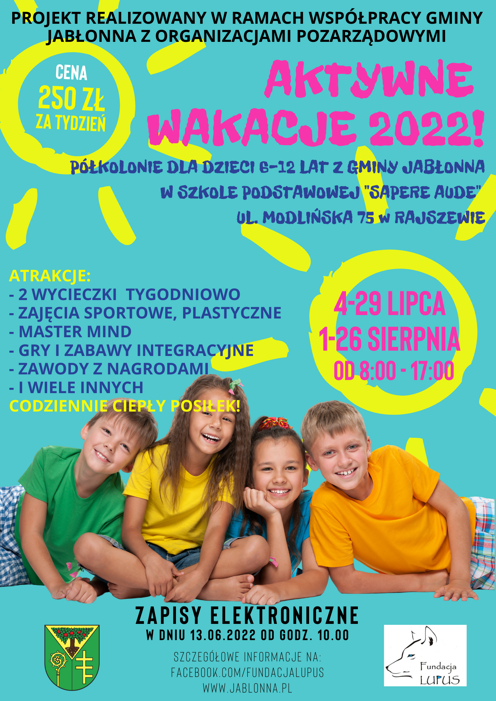 Zapraszamy na półkolonie dla dzieci 6-12 lat z Gminy Jabłonna w Szkole Podstawowej. W programie m.in.: 2 wycieczki tygodniowo, zajęcia sportowe i plastyczne, Master Mind, gry i zabawy integracyjne, zawody z nagrodami i wiele innych atrakcji. Dostępne dwa turnusy: 04-29.07.2022 r. oraz 01-26.08.2022 r. Zapisy ruszają 13 czerwca 2022 r. o godz. 10.00. Zapraszamy na półkoloW programie m.in.: 2 wycieczki tygodniowo, zajęcia sportowe i plastyczne, Master Mind, gry i zabawy integracyjne, zawody z nagrodami i wiele innych atrakcji. nie dla dzieci 6-12 lat z Gminy Jabłonna w Szkole Podstawowej