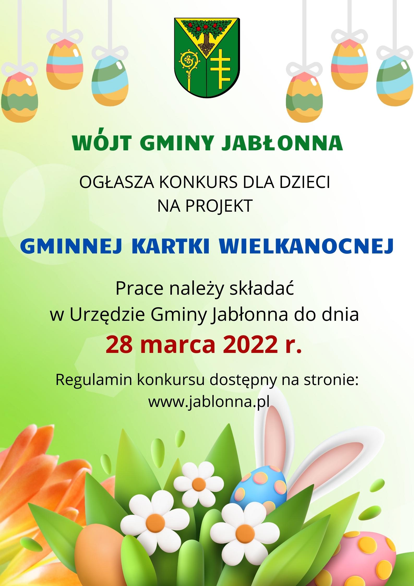 Wójt Gminy Jabłonna ogłasza konkurs dla dzieci na projekt Gminnej Kartki Wielkanocnej. Prace należy składać w Urzędzie Gminy Jabłonna do 28 marca 2022 r. Regulamin konkursu dostępny na stronie www.jablonna.pl Wójt Gminy Jabłonna ogłasza konkurs dla dzieci na projekt Gminnej Kartki Wielkanocnej. Prace należy składać w Urzędzie Gminy Jabłonna do 28 marca 2022 r. Regulamin konkursu dostępny na stronie www.jablonna.pl