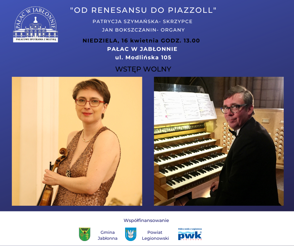 Pałacowe Spotkania z Muzyką - koncert „OD RENESANSU DO PIAZZOLLI”, niedziela 16 kwietnia godz. 13.00, Pałac w Jabłonnie, wstęp wolny,Wykonawcy: Patrycja Szymańska- skrzypce, Jan Bokszczanin- organy